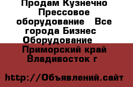 Продам Кузнечно-Прессовое оборудование - Все города Бизнес » Оборудование   . Приморский край,Владивосток г.